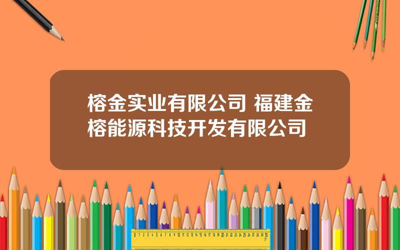 榕金实业有限公司 福建金榕能源科技开发有限公司